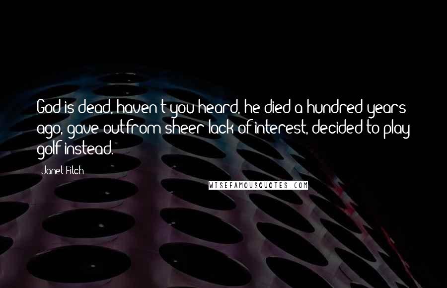 Janet Fitch Quotes: God is dead, haven't you heard, he died a hundred years ago, gave outfrom sheer lack of interest, decided to play golf instead.