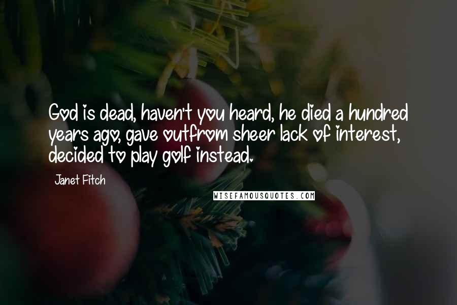 Janet Fitch Quotes: God is dead, haven't you heard, he died a hundred years ago, gave outfrom sheer lack of interest, decided to play golf instead.
