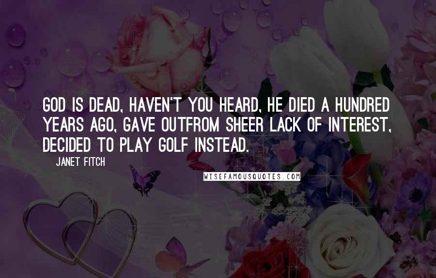 Janet Fitch Quotes: God is dead, haven't you heard, he died a hundred years ago, gave outfrom sheer lack of interest, decided to play golf instead.