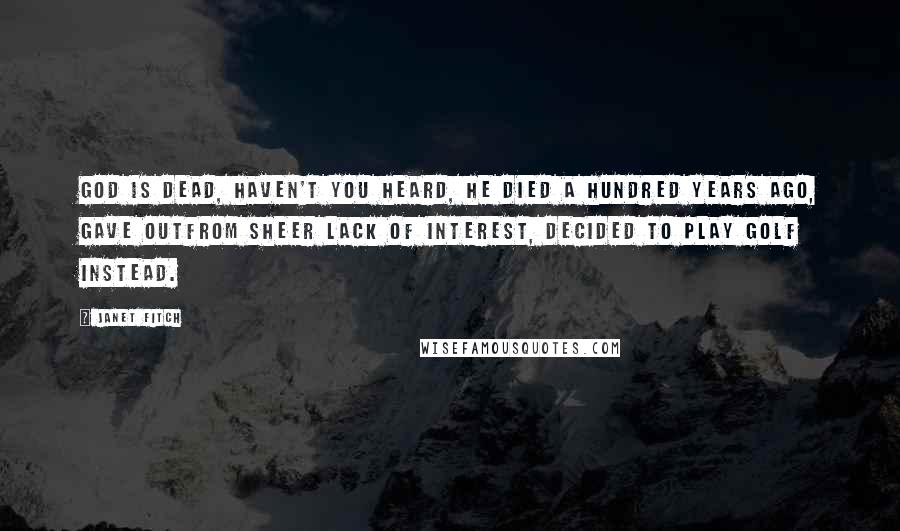 Janet Fitch Quotes: God is dead, haven't you heard, he died a hundred years ago, gave outfrom sheer lack of interest, decided to play golf instead.