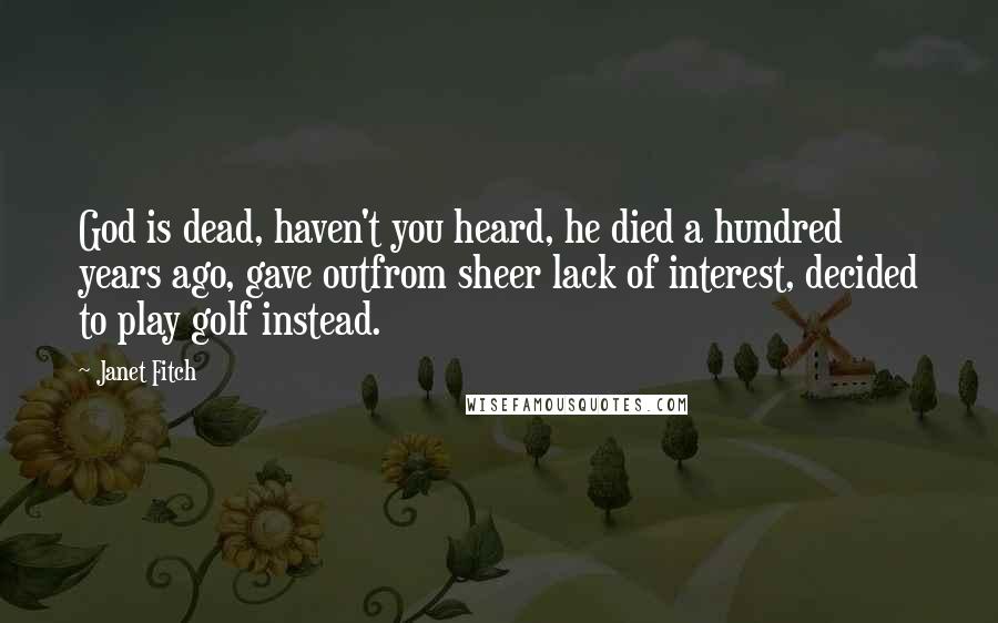 Janet Fitch Quotes: God is dead, haven't you heard, he died a hundred years ago, gave outfrom sheer lack of interest, decided to play golf instead.