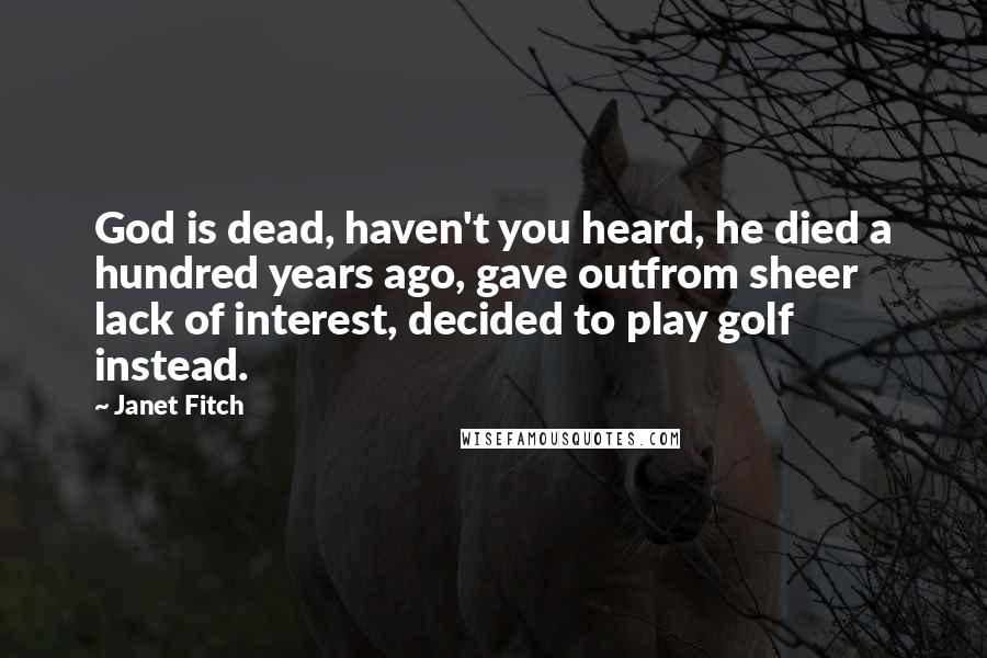 Janet Fitch Quotes: God is dead, haven't you heard, he died a hundred years ago, gave outfrom sheer lack of interest, decided to play golf instead.