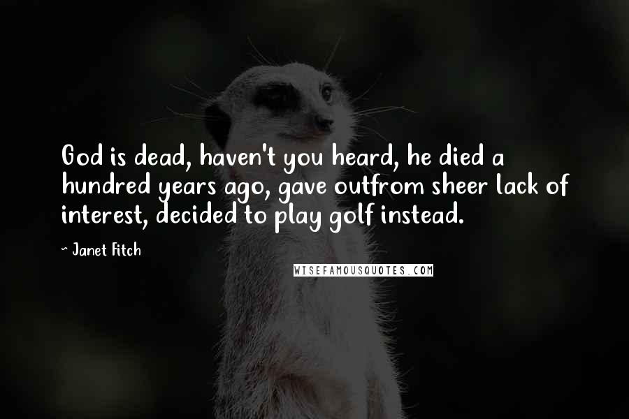 Janet Fitch Quotes: God is dead, haven't you heard, he died a hundred years ago, gave outfrom sheer lack of interest, decided to play golf instead.