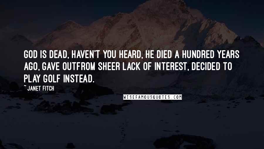 Janet Fitch Quotes: God is dead, haven't you heard, he died a hundred years ago, gave outfrom sheer lack of interest, decided to play golf instead.