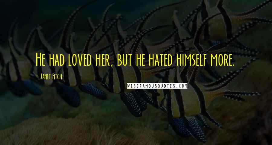 Janet Fitch Quotes: He had loved her, but he hated himself more.