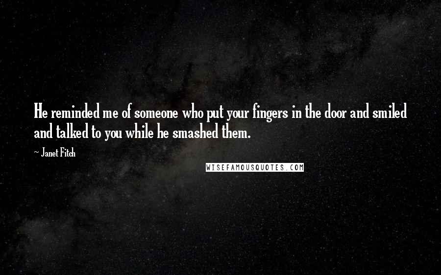 Janet Fitch Quotes: He reminded me of someone who put your fingers in the door and smiled and talked to you while he smashed them.