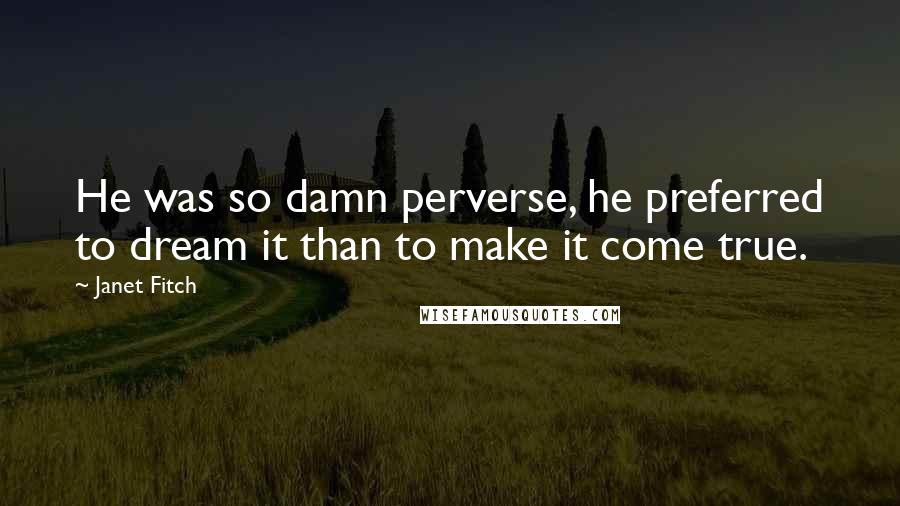 Janet Fitch Quotes: He was so damn perverse, he preferred to dream it than to make it come true.