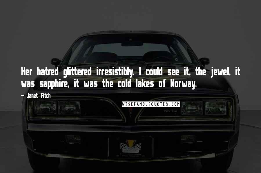 Janet Fitch Quotes: Her hatred glittered irresistibly. I could see it, the jewel, it was sapphire, it was the cold lakes of Norway.
