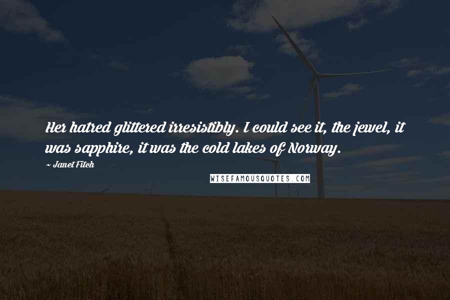 Janet Fitch Quotes: Her hatred glittered irresistibly. I could see it, the jewel, it was sapphire, it was the cold lakes of Norway.