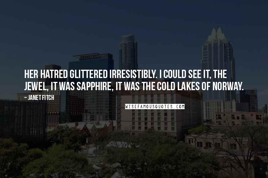 Janet Fitch Quotes: Her hatred glittered irresistibly. I could see it, the jewel, it was sapphire, it was the cold lakes of Norway.