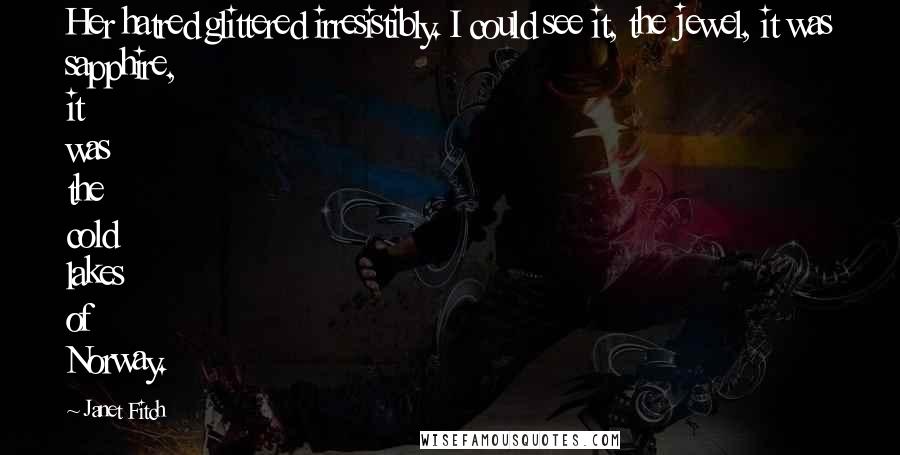 Janet Fitch Quotes: Her hatred glittered irresistibly. I could see it, the jewel, it was sapphire, it was the cold lakes of Norway.