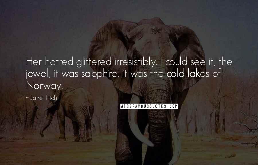 Janet Fitch Quotes: Her hatred glittered irresistibly. I could see it, the jewel, it was sapphire, it was the cold lakes of Norway.