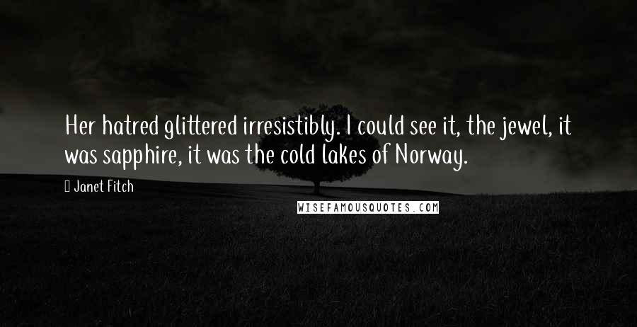 Janet Fitch Quotes: Her hatred glittered irresistibly. I could see it, the jewel, it was sapphire, it was the cold lakes of Norway.