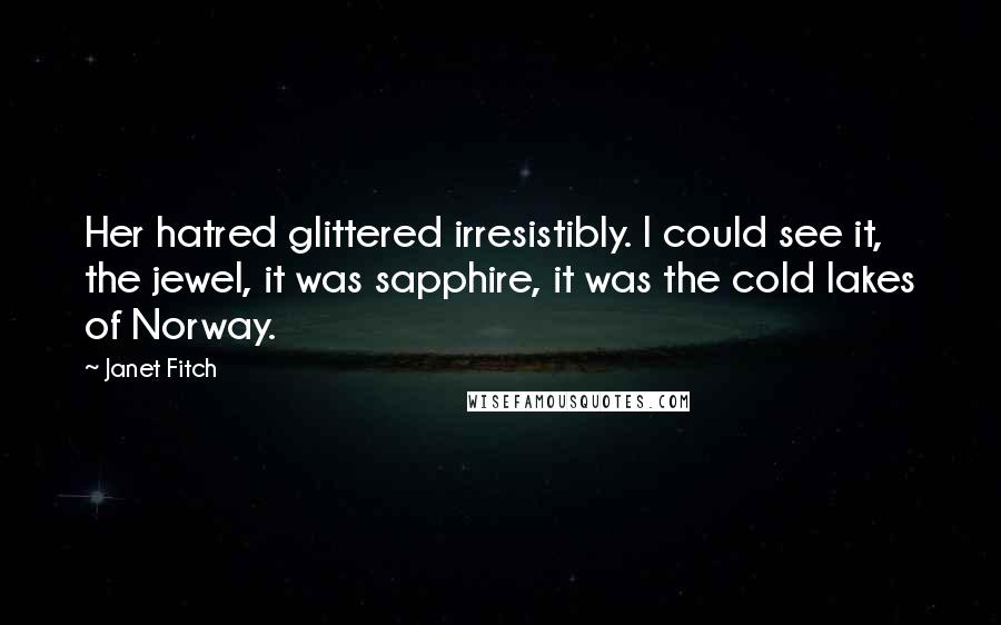 Janet Fitch Quotes: Her hatred glittered irresistibly. I could see it, the jewel, it was sapphire, it was the cold lakes of Norway.