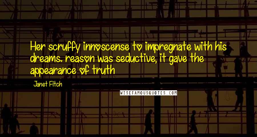 Janet Fitch Quotes: Her scruffy innoscense to impregnate with his dreams. reason was seductive, it gave the appearance of truth