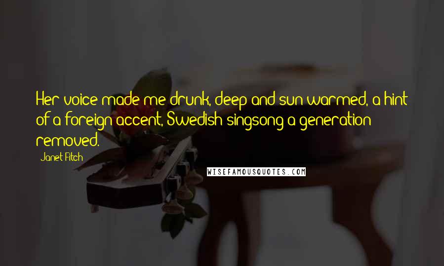 Janet Fitch Quotes: Her voice made me drunk, deep and sun-warmed, a hint of a foreign accent, Swedish singsong a generation removed.