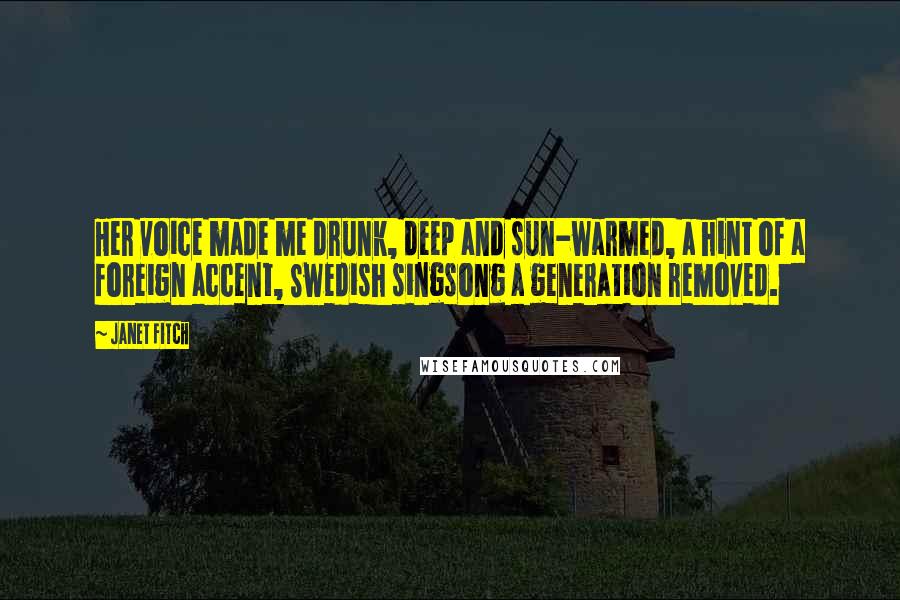 Janet Fitch Quotes: Her voice made me drunk, deep and sun-warmed, a hint of a foreign accent, Swedish singsong a generation removed.