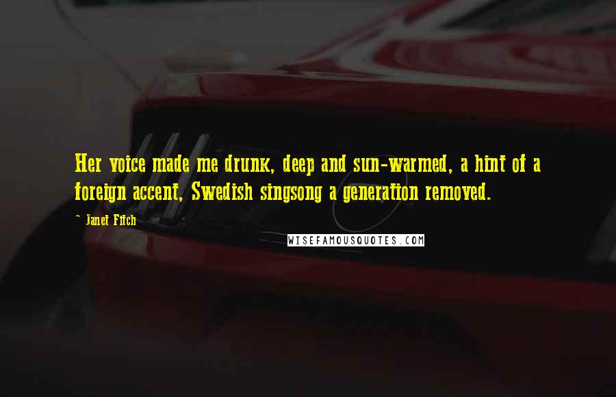 Janet Fitch Quotes: Her voice made me drunk, deep and sun-warmed, a hint of a foreign accent, Swedish singsong a generation removed.