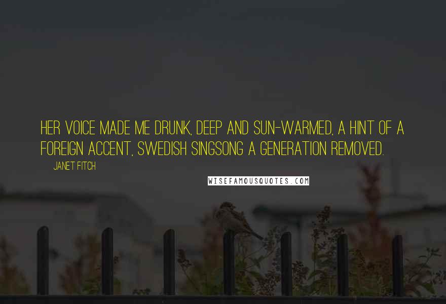 Janet Fitch Quotes: Her voice made me drunk, deep and sun-warmed, a hint of a foreign accent, Swedish singsong a generation removed.