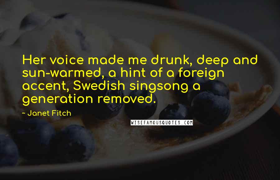 Janet Fitch Quotes: Her voice made me drunk, deep and sun-warmed, a hint of a foreign accent, Swedish singsong a generation removed.