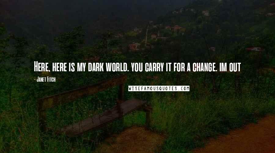 Janet Fitch Quotes: Here, here is my dark world. you carry it for a change. im out