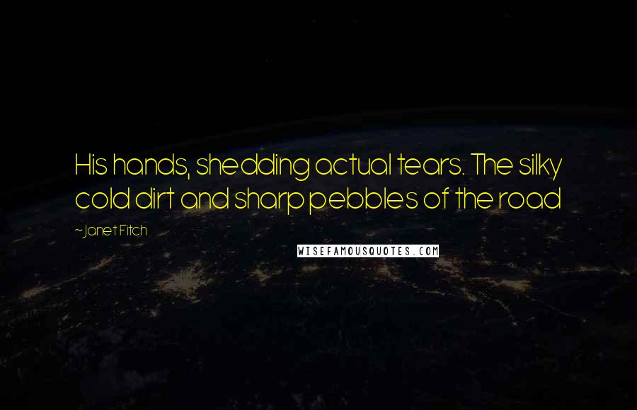 Janet Fitch Quotes: His hands, shedding actual tears. The silky cold dirt and sharp pebbles of the road