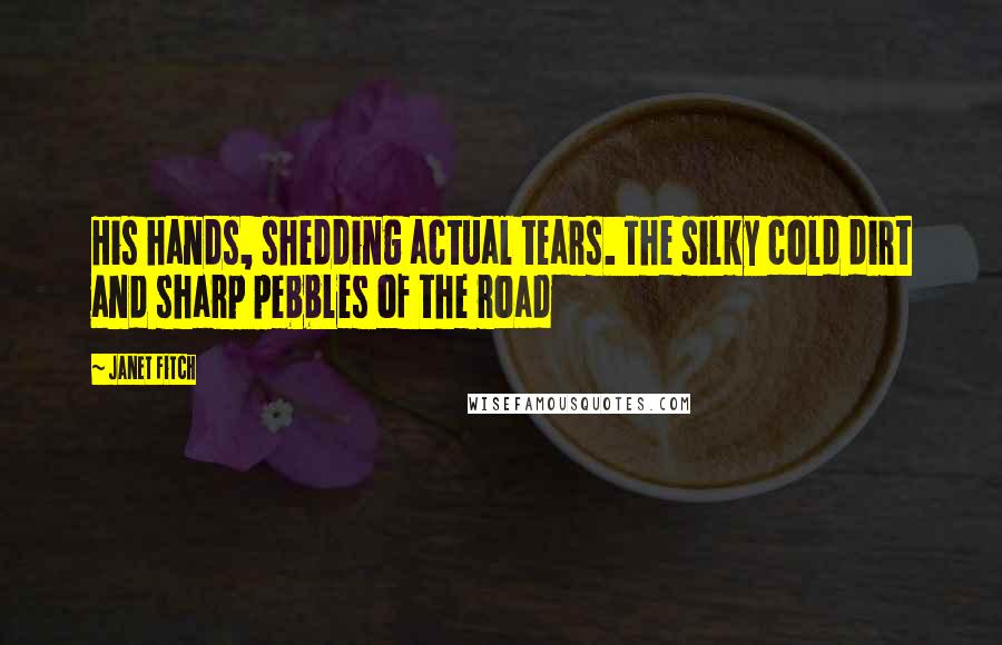 Janet Fitch Quotes: His hands, shedding actual tears. The silky cold dirt and sharp pebbles of the road