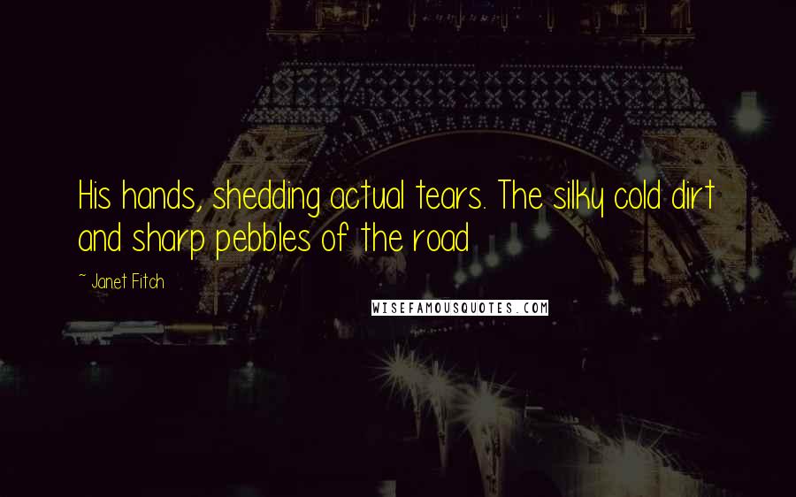 Janet Fitch Quotes: His hands, shedding actual tears. The silky cold dirt and sharp pebbles of the road