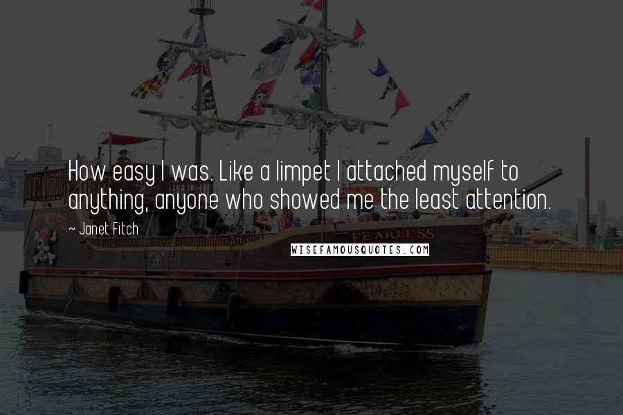 Janet Fitch Quotes: How easy I was. Like a limpet I attached myself to anything, anyone who showed me the least attention.