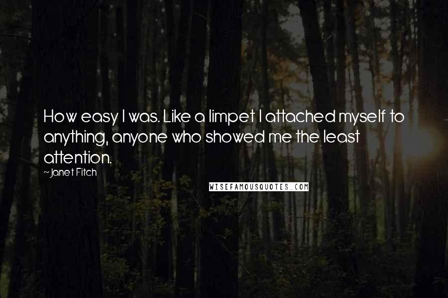 Janet Fitch Quotes: How easy I was. Like a limpet I attached myself to anything, anyone who showed me the least attention.