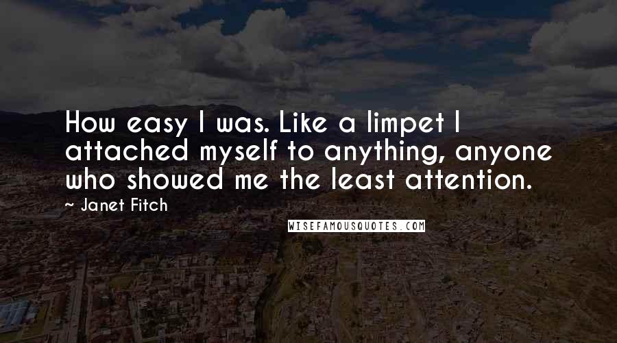 Janet Fitch Quotes: How easy I was. Like a limpet I attached myself to anything, anyone who showed me the least attention.