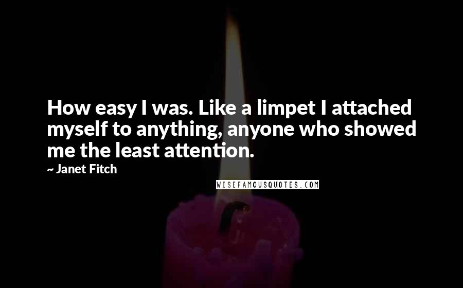 Janet Fitch Quotes: How easy I was. Like a limpet I attached myself to anything, anyone who showed me the least attention.