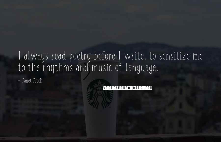 Janet Fitch Quotes: I always read poetry before I write, to sensitize me to the rhythms and music of language.