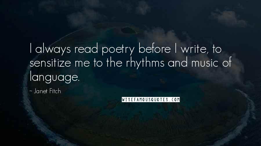 Janet Fitch Quotes: I always read poetry before I write, to sensitize me to the rhythms and music of language.