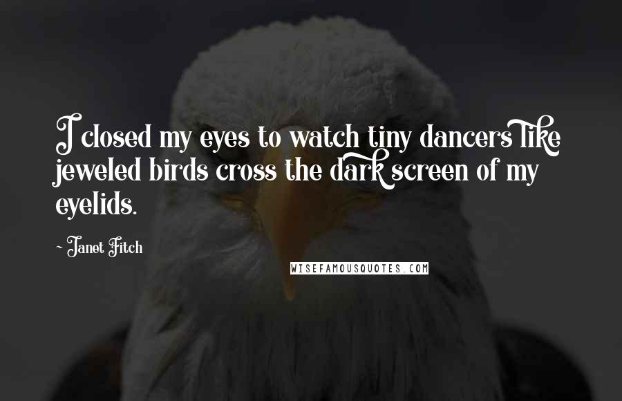 Janet Fitch Quotes: I closed my eyes to watch tiny dancers like jeweled birds cross the dark screen of my eyelids.
