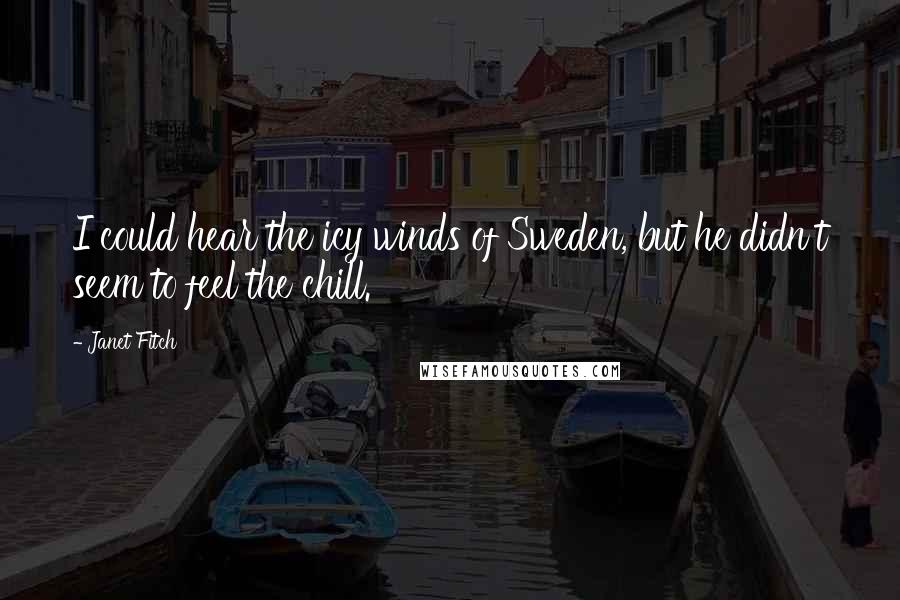 Janet Fitch Quotes: I could hear the icy winds of Sweden, but he didn't seem to feel the chill.