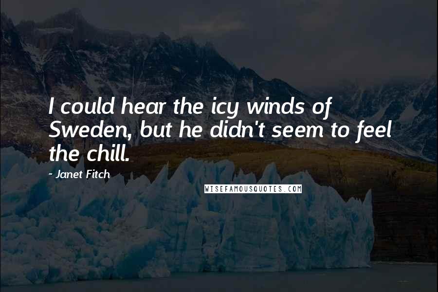 Janet Fitch Quotes: I could hear the icy winds of Sweden, but he didn't seem to feel the chill.