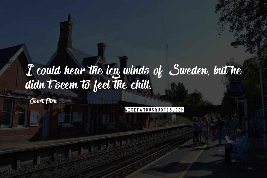 Janet Fitch Quotes: I could hear the icy winds of Sweden, but he didn't seem to feel the chill.