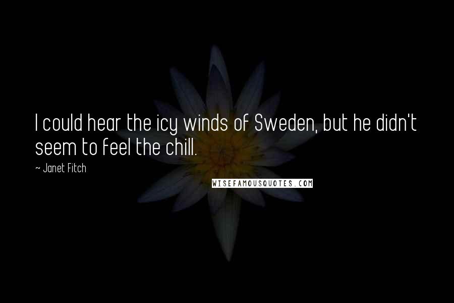 Janet Fitch Quotes: I could hear the icy winds of Sweden, but he didn't seem to feel the chill.