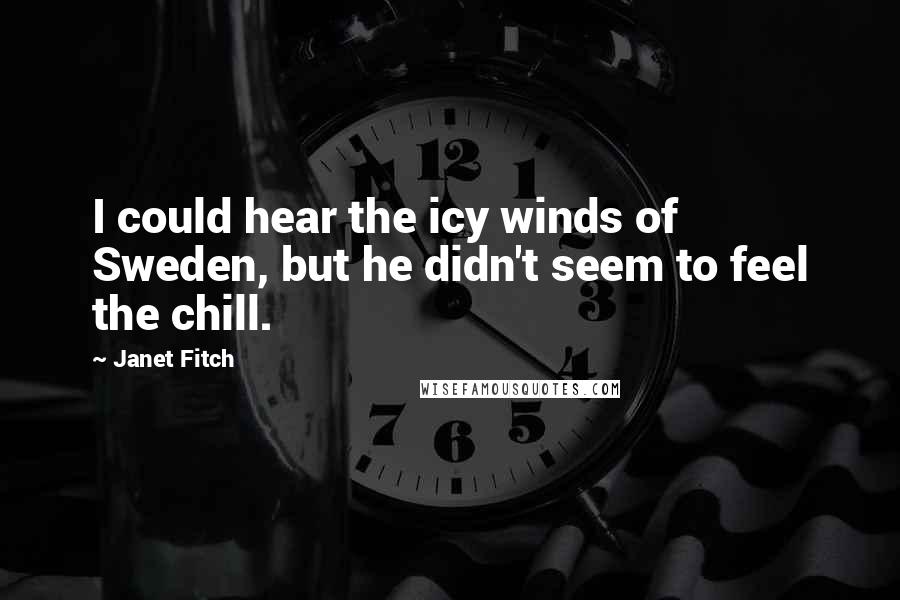 Janet Fitch Quotes: I could hear the icy winds of Sweden, but he didn't seem to feel the chill.