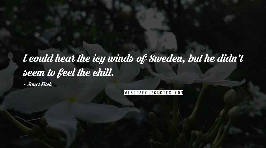 Janet Fitch Quotes: I could hear the icy winds of Sweden, but he didn't seem to feel the chill.