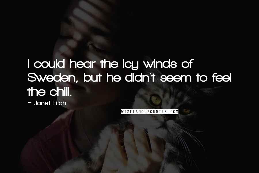 Janet Fitch Quotes: I could hear the icy winds of Sweden, but he didn't seem to feel the chill.