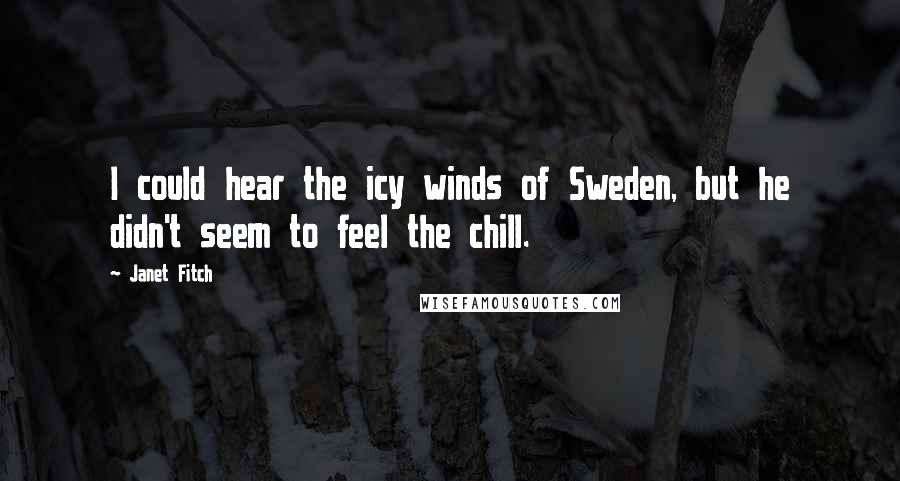 Janet Fitch Quotes: I could hear the icy winds of Sweden, but he didn't seem to feel the chill.