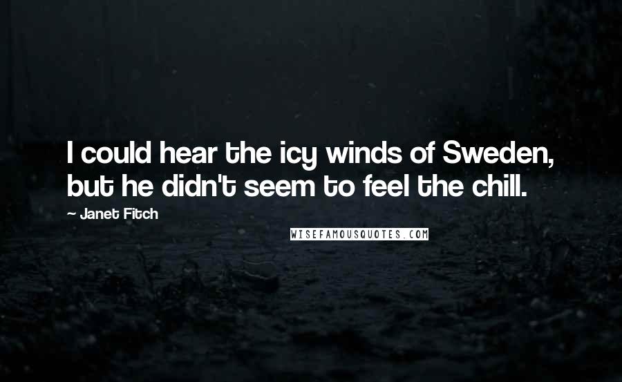 Janet Fitch Quotes: I could hear the icy winds of Sweden, but he didn't seem to feel the chill.