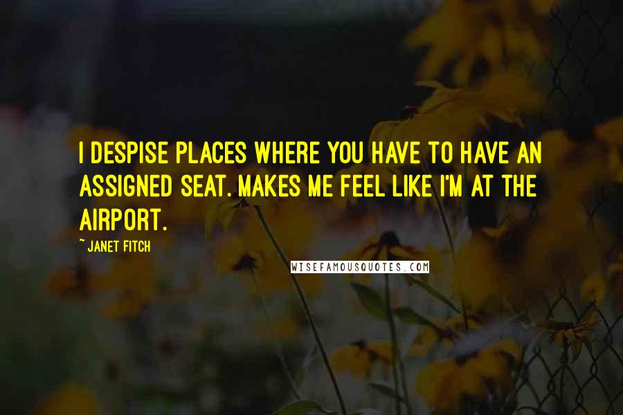 Janet Fitch Quotes: I despise places where you have to have an assigned seat. Makes me feel like I'm at the airport.