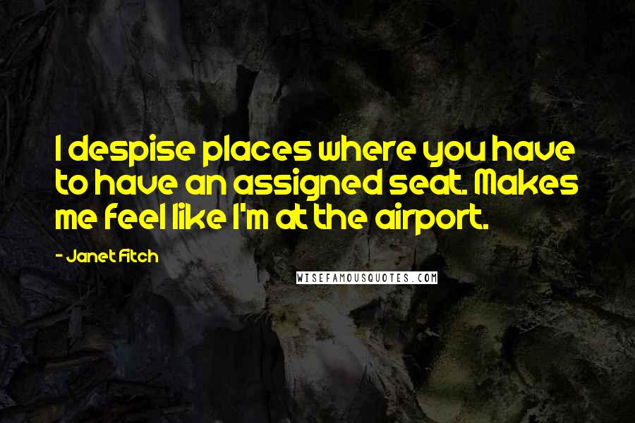 Janet Fitch Quotes: I despise places where you have to have an assigned seat. Makes me feel like I'm at the airport.