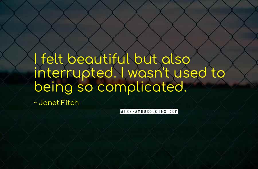 Janet Fitch Quotes: I felt beautiful but also interrupted. I wasn't used to being so complicated.