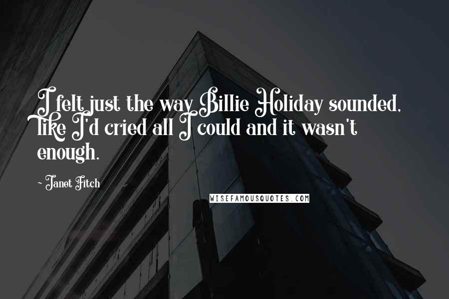 Janet Fitch Quotes: I felt just the way Billie Holiday sounded, like I'd cried all I could and it wasn't enough.