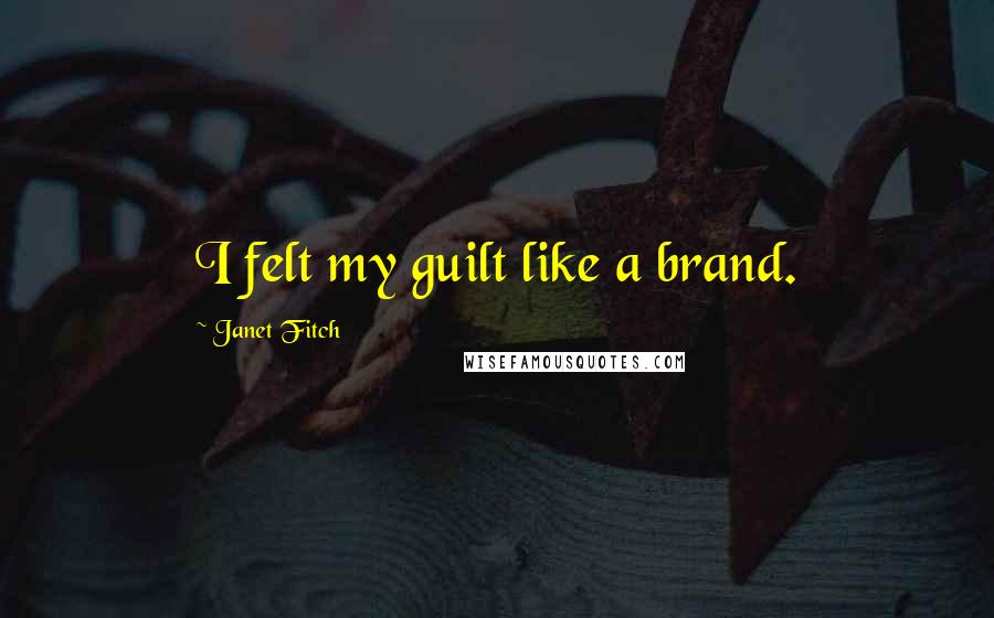 Janet Fitch Quotes: I felt my guilt like a brand.