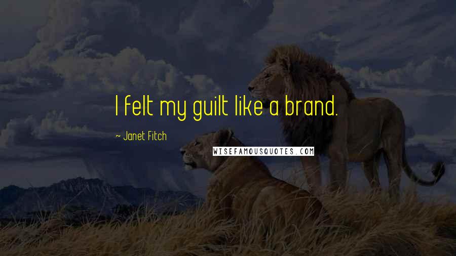 Janet Fitch Quotes: I felt my guilt like a brand.